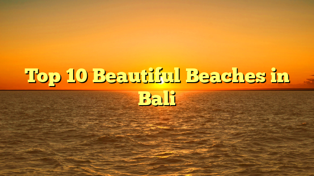 Top 10 Beautiful Beaches in Bali