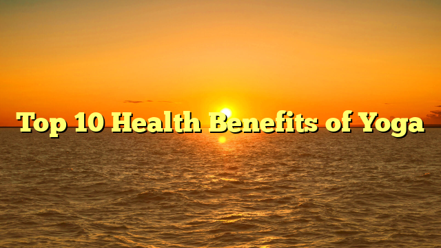 Top 10 Health Benefits of Yoga