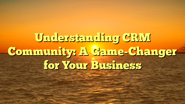 Understanding CRM Community: A Game-Changer for Your Business