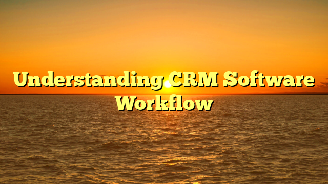 Understanding CRM Software Workflow