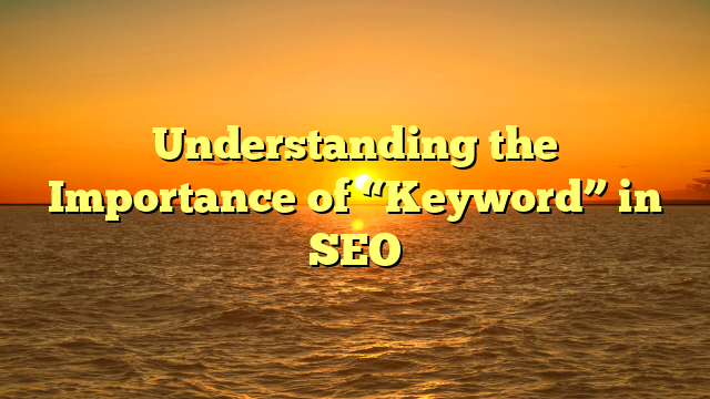 Understanding the Importance of “Keyword” in SEO