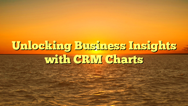 Unlocking Business Insights with CRM Charts