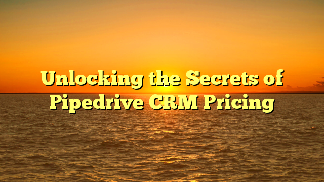 Unlocking the Secrets of Pipedrive CRM Pricing