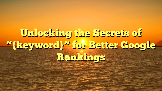 Unlocking the Secrets of “{keyword}” for Better Google Rankings