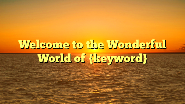 Welcome to the Wonderful World of {keyword}