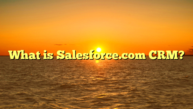 What is Salesforce.com CRM?