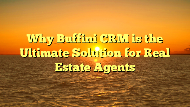 Why Buffini CRM is the Ultimate Solution for Real Estate Agents