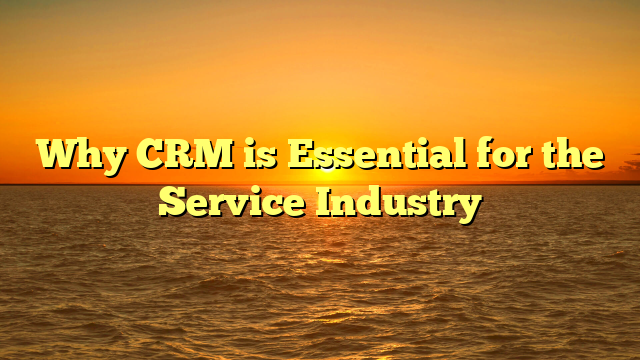 Why CRM is Essential for the Service Industry