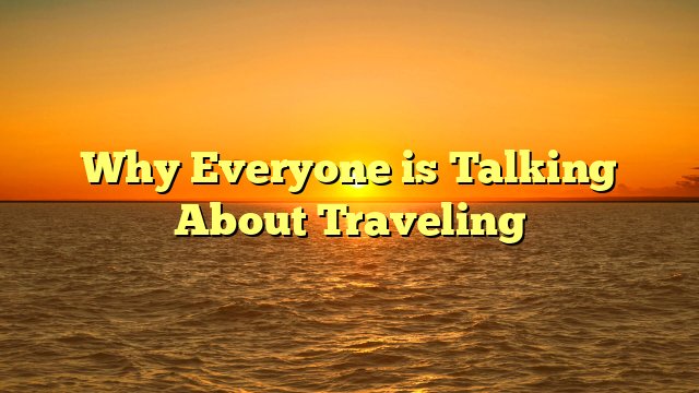 Why Everyone is Talking About Traveling