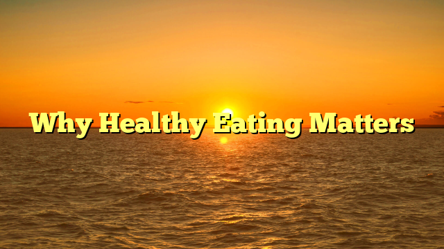 Why Healthy Eating Matters