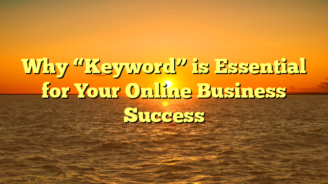 Why “Keyword” is Essential for Your Online Business Success