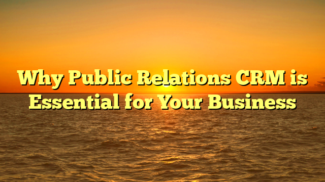 Why Public Relations CRM is Essential for Your Business