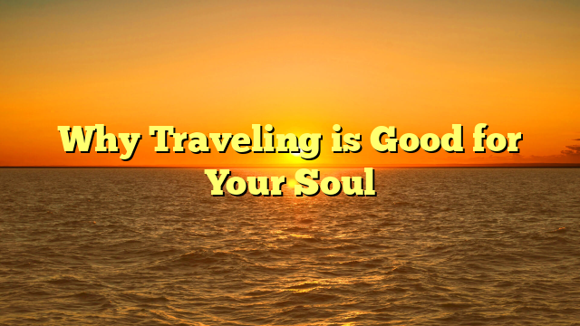 Why Traveling is Good for Your Soul