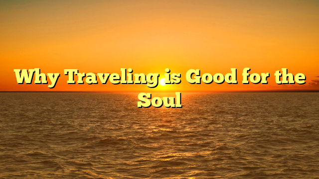 Why Traveling is Good for the Soul