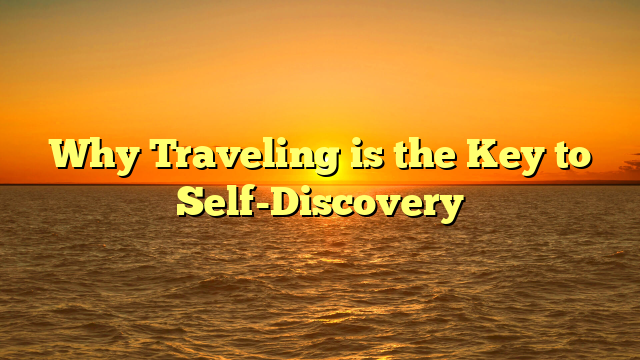 Why Traveling is the Key to Self-Discovery