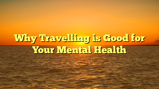 Why Travelling is Good for Your Mental Health