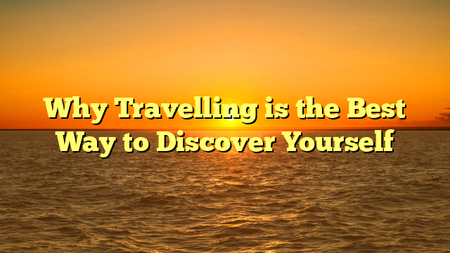 Why Travelling is the Best Way to Discover Yourself