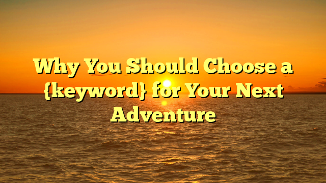 Why You Should Choose a {keyword} for Your Next Adventure