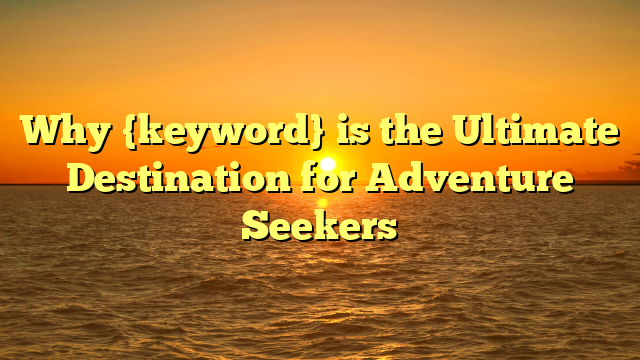 Why {keyword} is the Ultimate Destination for Adventure Seekers