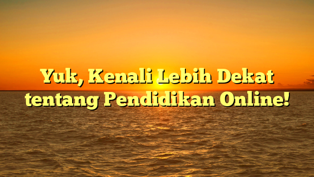 Yuk, Kenali Lebih Dekat tentang Pendidikan Online!