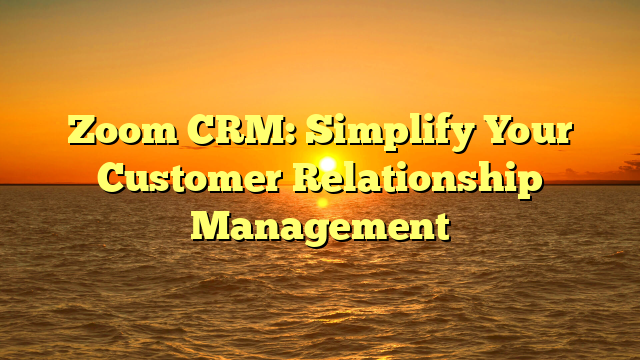 Zoom CRM: Simplify Your Customer Relationship Management