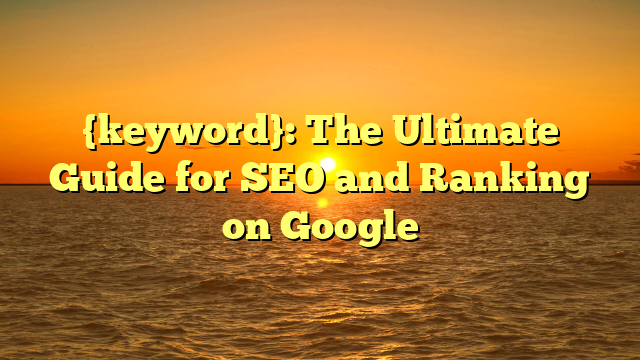 {keyword}: The Ultimate Guide for SEO and Ranking on Google