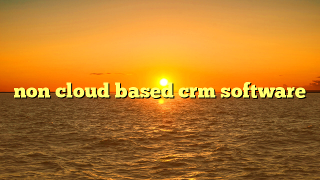 non cloud based crm software