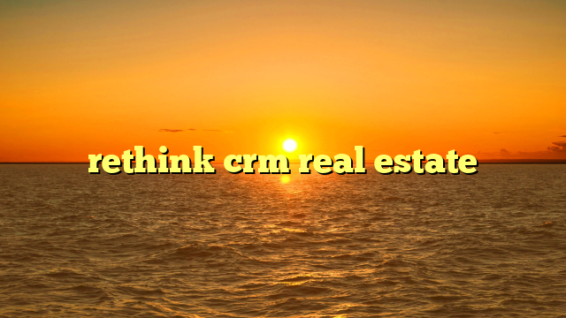 rethink crm real estate